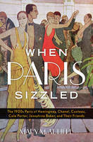 When Paris Sizzled: The 1920s Paris of Hemingway, Chanel, Cocteau, Cole Porter, Josephine Baker, and Their Friends by Mary McAuliffe