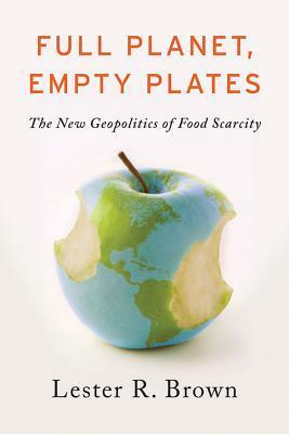 Full Planet, Empty Plates: The New Geopolitics of Food Scarcity by Lester R. Brown