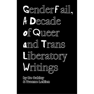 GenderFail, A Decade of Queer and Trans Liberatory Writings by Be Oakley, Yvonne LeBien