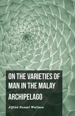 On the Varieties of Man in the Malay Archipelago by Alfred Russel Wallace