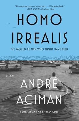 Homo Irrealis: The Would-Be Man Who Might Have Been: Essays by André Aciman, André Aciman