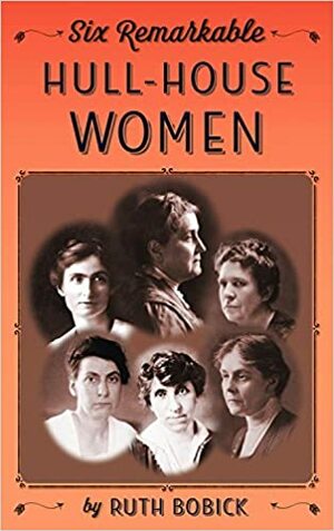 Six Remarkable Hull-House Women by Ruth Bobick