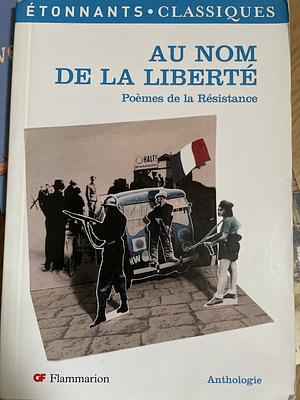 Au nom de la liberté - Poèmes de la Résistance by Paul Éluard, Jean Cassou, Louis Aragon, Joseph Kessel, René Char, Robert Desnos, Eugène Guillevic, Maurice Druon, Marianne Cohn