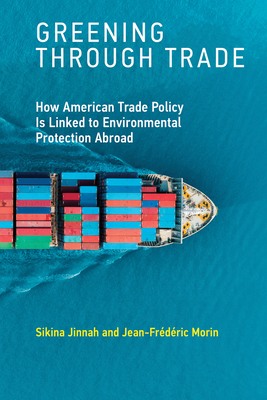 Greening Through Trade: How American Trade Policy Is Linked to Environmental Protection Abroad by Sikina Jinnah, Jean-Frederic Morin