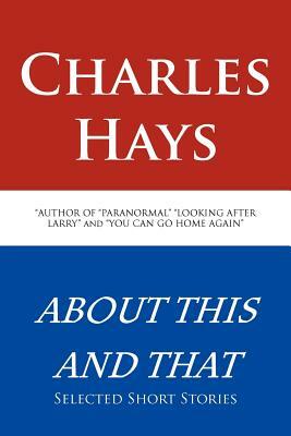 About This and That: Selected Short Stories by Charles Hays