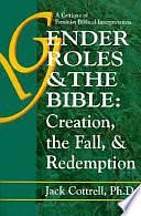 Gender Roles and the Bible: Creation, the Fall and Redemption. A Critique of the Feminist Biblical Interpretation by Jack Cottrell