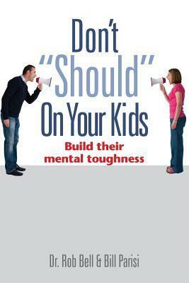 Don't Should on Your Kids: Build Their Mental Toughness by Rob Bell, Bill Parisi