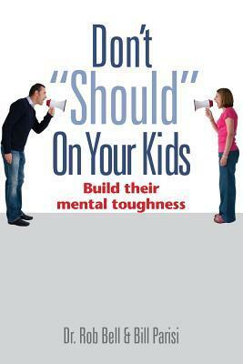 Don't Should on Your Kids: Build Their Mental Toughness by Bill Parisi, Rob Bell