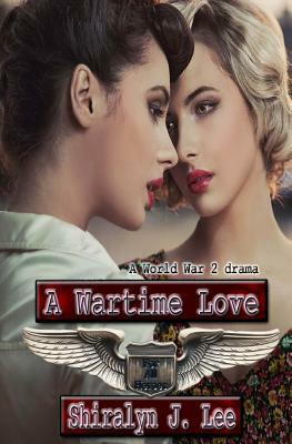 A Wartime Love: A World War Two Drama by Shiralyn J. Lee