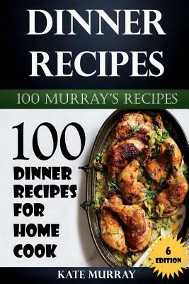 Dinner Recipes: 100 Dinner Recipes for Home Cook by Kate Murray