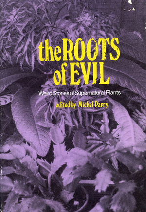 The Roots of Evil: Weird Stories of Supernatural Plants by Michel Parry