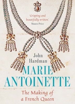 Marie-Antoinette: The Making of a French Queen by John Hardman