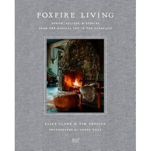 Foxfire Living: Design, Recipes, and Stories from the Magical Inn in the Catskills by Eliza Clark, Tim Trojian