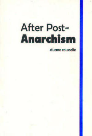 After Post-Anarchism by Duane Rousselle