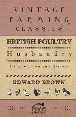 British Poultry Husbandry - Its Evolution And History by Edward Brown