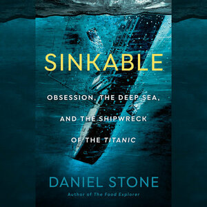 Sinkable: Obsession, the Deep Sea and the Shipwreck of the Titanic by Daniel Stone