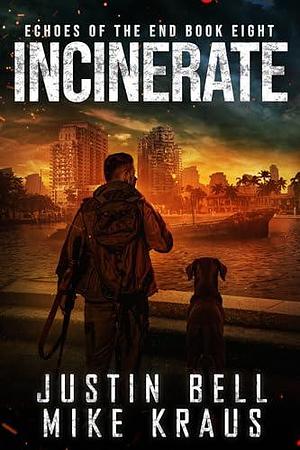 Incinerate: Echoes of the End Book 8: by Mike Kraus, Justin Bell, Justin Bell