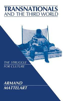 Transnationals and the Third World: The Struggle for Culture by Armand Mattelart