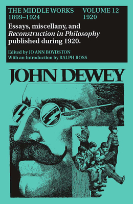 The Middle Works of John Dewey, 1899-1924, Volume 12: 1920; Essays, Miscellany, and Reconstruction in Philosophy Published During 1920 by John Dewey