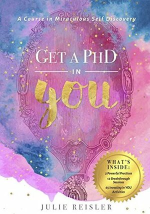 Get a PhD in YOU: A Course in Miraculous Self-Discovery by Julie Reisler