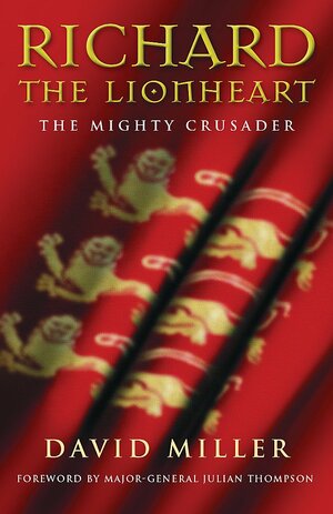 Richard the Lionheart: The Mighty Crusader by David Miller