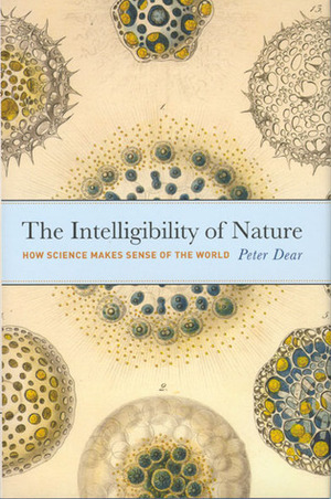 The Intelligibility of Nature: How Science Makes Sense of the World by Peter Dear