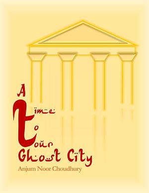 A Time to Tour Ghost City by Anjum Noor Choudhury, Anjum Noor Choudhury