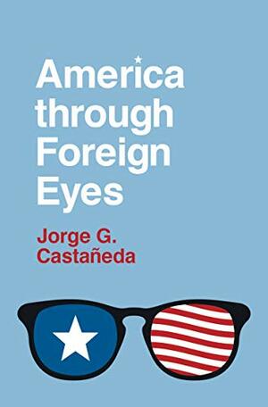 America through Foreign Eyes by Jorge G. Castañeda