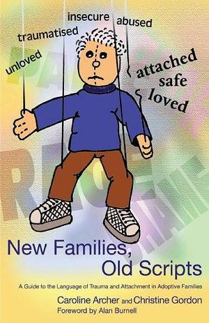 New Families, Old Scripts: A Guide to the Language of Trauma and Attachment in Adoptive Families by Caroline Archer, Christine Gordon