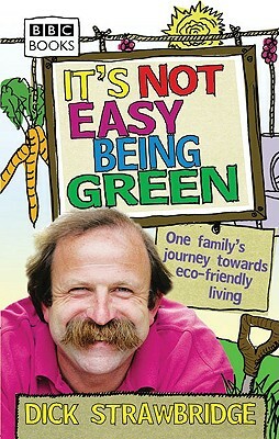 It's Not Easy Being Green: One Family's Journey Towards Eco-Friendly Living by Dick Strawbridge