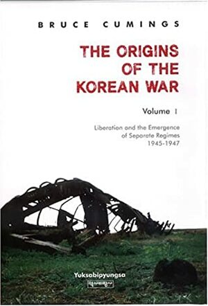 The Origins of the Korean War, Volume I: Liberation and the Emergence of Separate Regimes, 1945-1947 by Bruce Cumings
