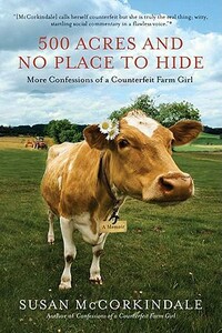 500 Acres and No Place to Hide: More Confessions of a Counterfeit Farm Girl by Susan McCorkindale