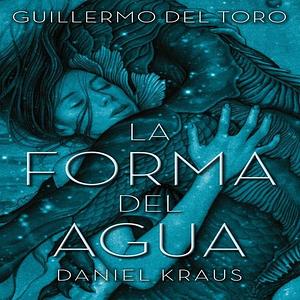 La forma del agua by Guillermo del Toro, Daniel Kraus