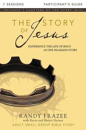 The Story of Jesus Bible Study Participant's Guide: Experience the Life of Jesus as One Seamless Story by Sherry Harney, Randy Frazee, Randy Frazee, Kevin G. Harney