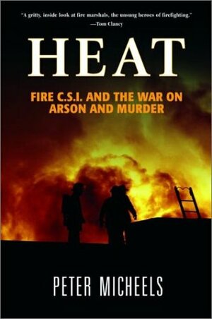 Heat: Fire C.S.I. and the War on Arson and Murder by Peter A. Micheels, Clint Willis