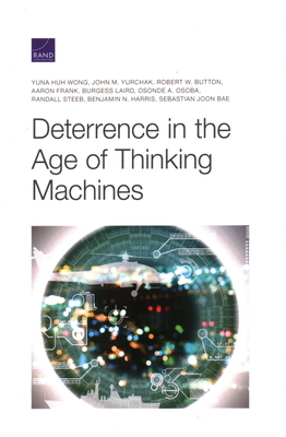 Deterrence in the Age of Thinking Machines by Yuna Huh Wong, John M. Yurchak, Robert W. Button