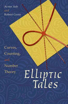 Elliptic Tales: Curves, Counting, and Number Theory by Robert Gross, Avner Ash