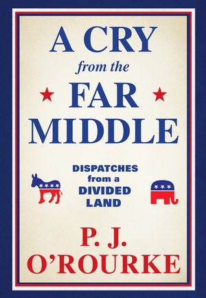 A Cry from the Far Middle: Dispatches from a Divided Land by P.J. O'Rourke