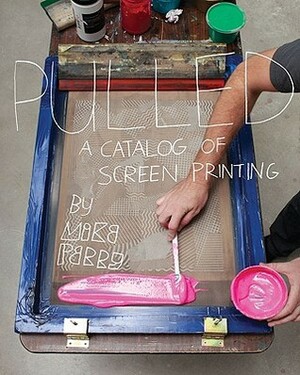 Pulled: A Catalog of Screen Printing by Mike Perry
