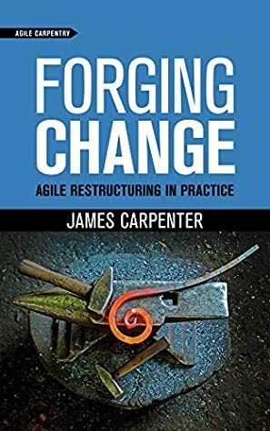Forging Change: Agile Restructuring In Practice by David Stackleather, James Carpenter