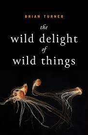 The Wild Delight of Wild Things by Brian Turner