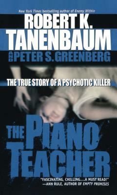 The Piano Teacher: The True Story of a Psychotic Killer by Peter S. Greenberg, Robert K. Tanenbaum