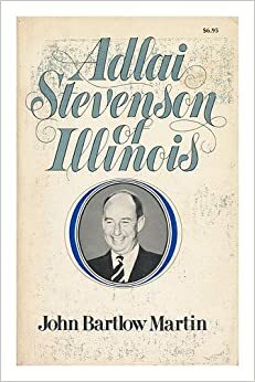 Adlai Stevenson of Illinois: The Life of Adlai E. Stevenson by John Bartlow Martin