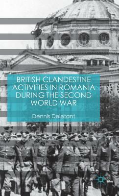 British Clandestine Activities in Romania During the Second World War by Dennis Deletant