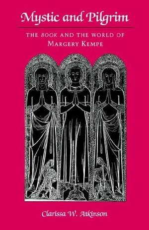 Mystic and Pilgrim: The Book and the World of Margery Kempe by Clarissa W. Atkinson