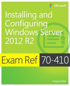 Exam Ref 70-410 Installing and Configuring Windows Server 2012 R2 (McSa) by Craig Zacker