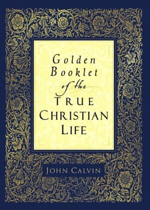 Golden Booklet of the True Christian Life: Devotional Classic by John Calvin