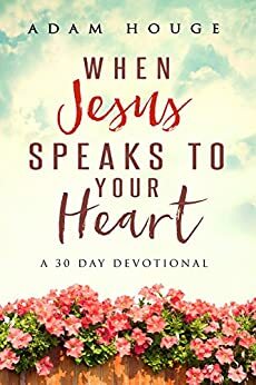 When Jesus Speaks To Your Heart: A 30 Day Devotional by Adam Houge