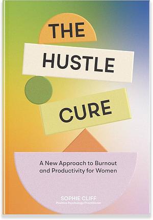 The Hustle Cure: A New Approach to Burnout and Productivity for Women by Sophie Cliff