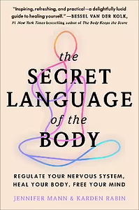 The Secret Language of the Body: Regulate Your Nervous System, Heal Your Body, Free Your Mind by Karden Rabin, Jennifer Derryberry Mann